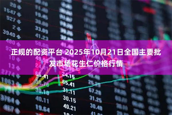 正规的配资平台 2025年10月21日全国主要批发市场花生仁价格行情