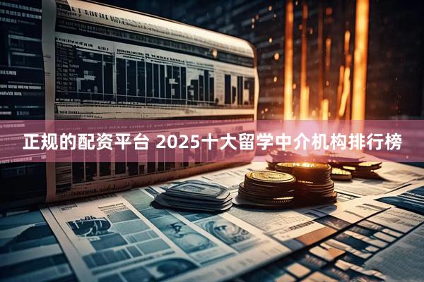 正规的配资平台 2025十大留学中介机构排行榜
