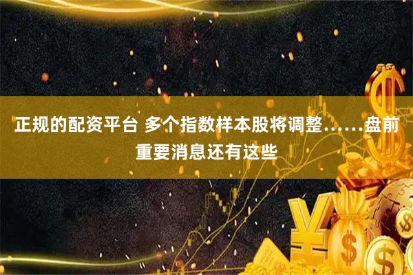 正规的配资平台 多个指数样本股将调整……盘前重要消息还有这些