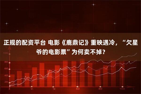 正规的配资平台 电影《鹿鼎记》重映遇冷，“欠星爷的电影票”为何卖不掉？