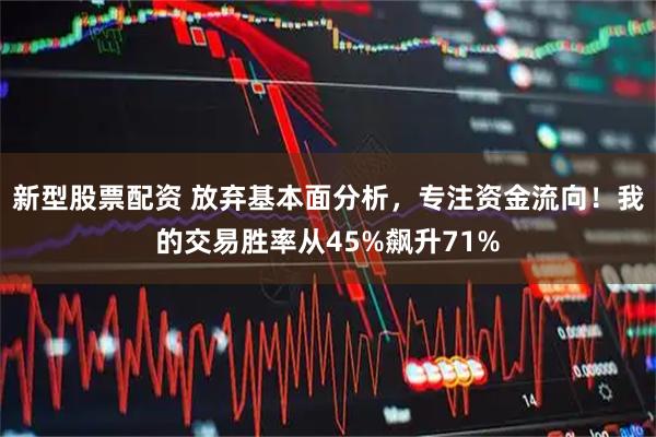新型股票配资 放弃基本面分析，专注资金流向！我的交易胜率从45%飙升71%