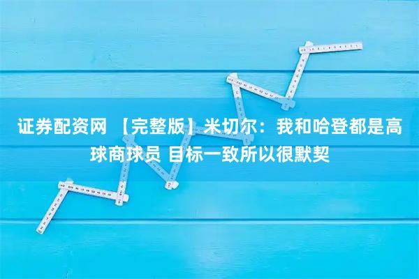 证券配资网 【完整版】米切尔：我和哈登都是高球商球员 目标一致所以很默契